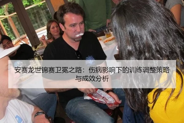 安赛龙世锦赛卫冕之路：伤病影响下的训练调整策略与成效分析