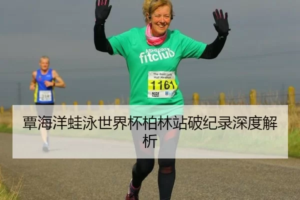 覃海洋蛙泳世界杯柏林站破纪录深度解析