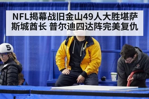 NFL揭幕战旧金山49人大胜堪萨斯城酋长 普尔迪四达阵完美复仇