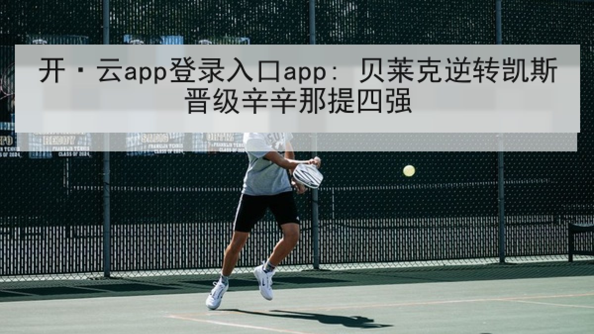开·云app登录入口app: 贝莱克逆转凯斯晋级辛辛那提四强