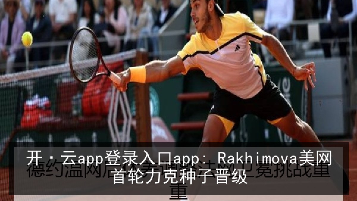 开·云app登录入口app: Rakhimova美网首轮力克种子晋级