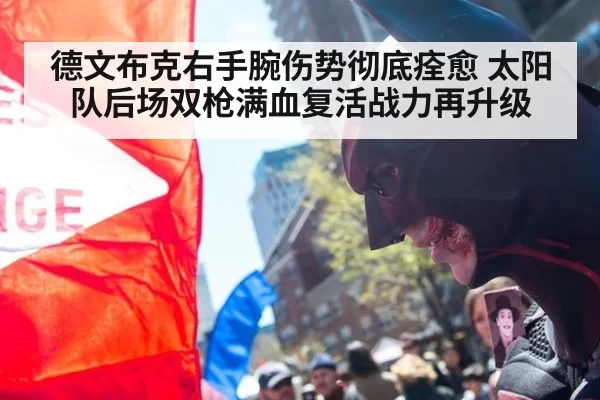 德文布克右手腕伤势彻底痊愈 太阳队后场双枪满血复活战力再升级
