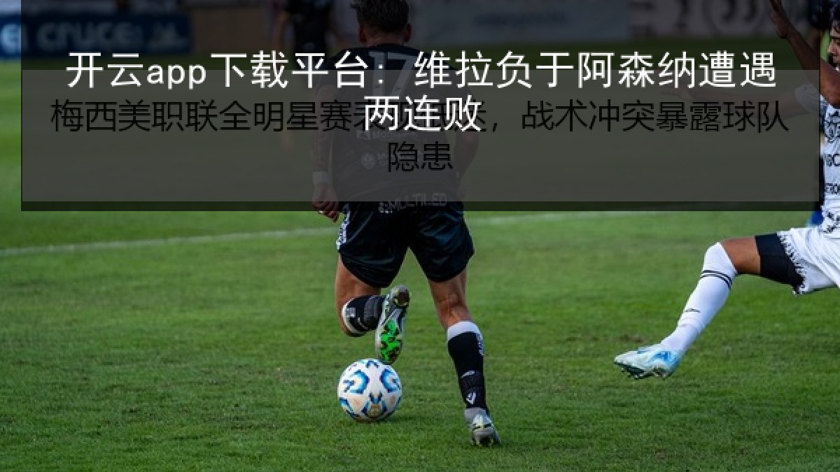 开云app下载平台: 维拉负于阿森纳遭遇两连败