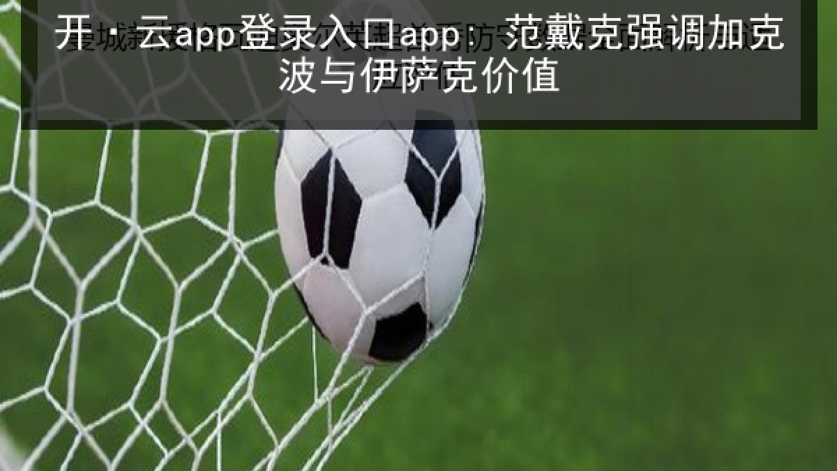 开·云app登录入口app: 范戴克强调加克波与伊萨克价值
