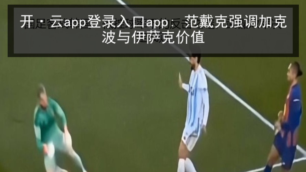 开·云app登录入口app: 范戴克强调加克波与伊萨克价值
