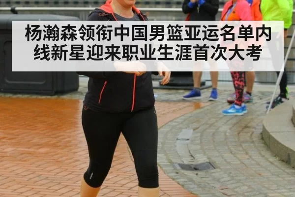 杨瀚森领衔中国男篮亚运名单内线新星迎来职业生涯首次大考