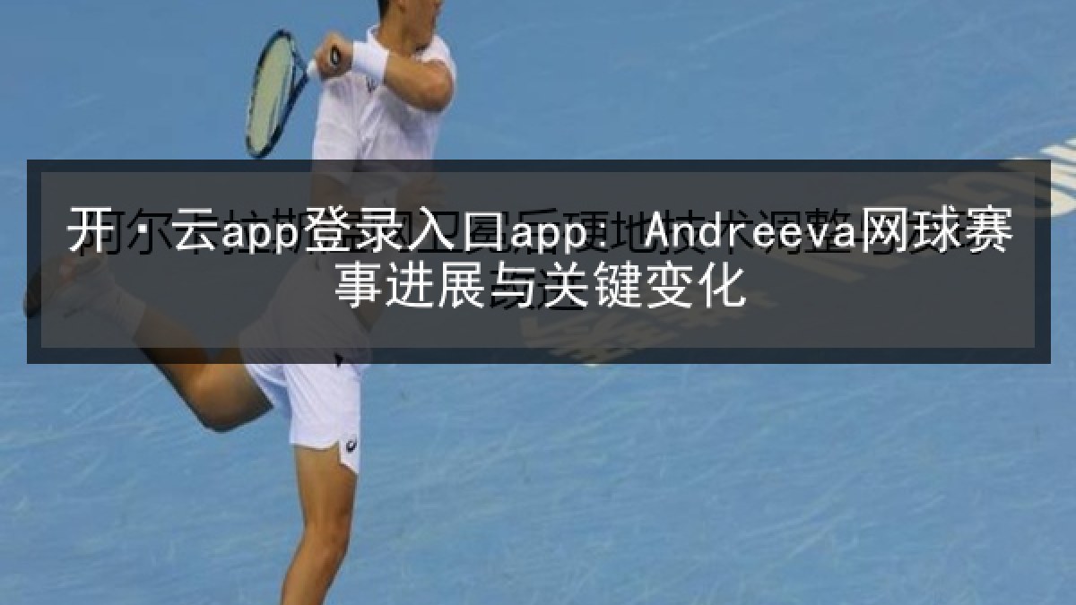 开·云app登录入口app: Andreeva网球赛事进展与关键变化